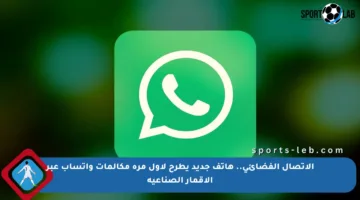 الاتصال الفضائي.. هاتف جديد يطرح لأول مرة مكالمات واتساب عبر الأقمار الصناعية